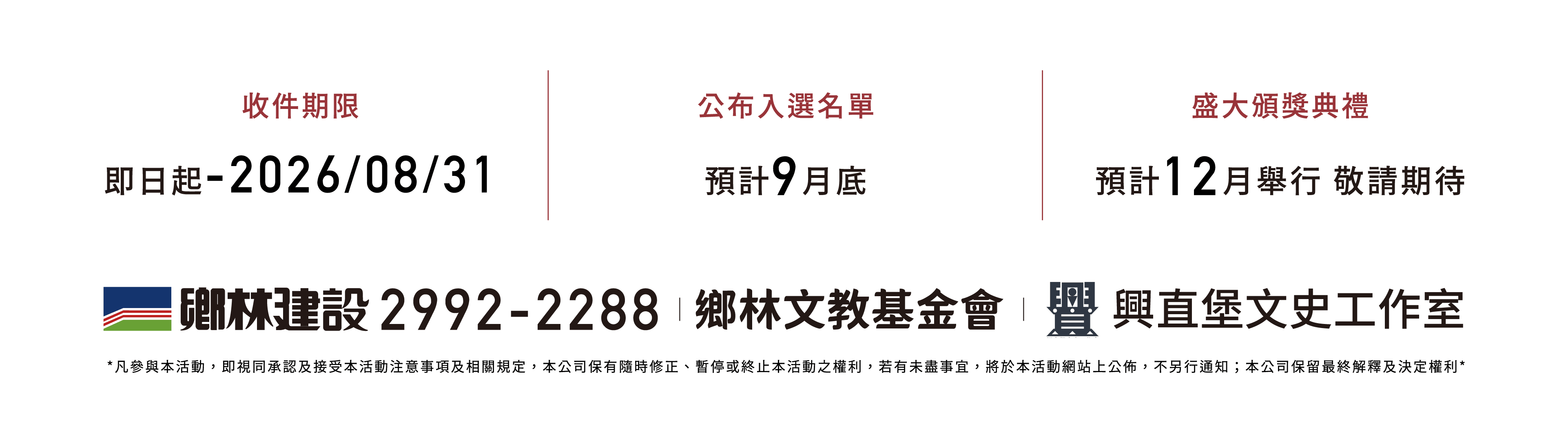 收件期限 即日起 - 2026/08/31 公布入選名單 預計9月底 盛大頒獎典禮 預計12月舉行 敬請期待 鄉林建設 02-2992-2288 鄉林文教基金會 興直堡文史工作室 凡參與本活動，即視同承認及接受本活動注意事項及相關規定，本公司保有隨時修正、暫停或終止本活動之權利，若有未盡事宜，將於本活動網站上公佈，不另行通知；本公司保留最終解釋及決定權利